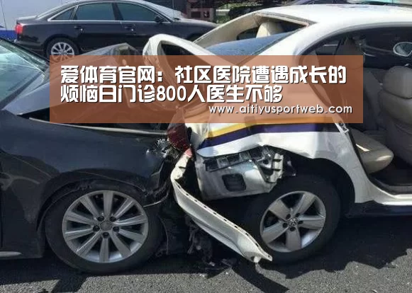爱体育官网:社区医院遭遇成长的烦恼日门诊800人医生不够(图1) 爱体育直播