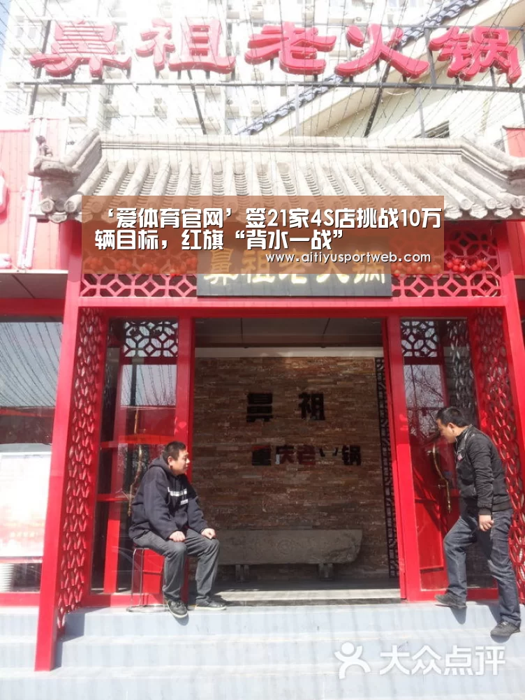 ‘爱体育官网’签21家4S店挑战10万辆目标,红旗“背水一战”(图2) 爱体育