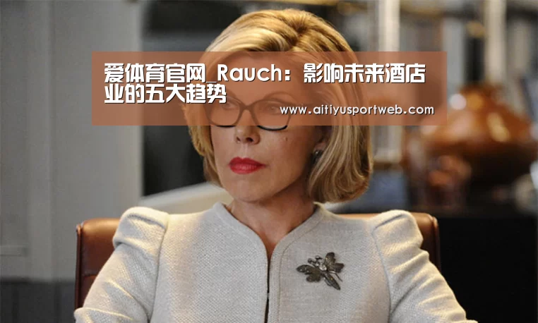 爱体育官网_Rauch:影响未来酒店业的五大趋势(图2) 爱体育
