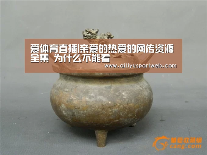 爱体育直播|亲爱的热爱的网传资源全集 为什么不能看(图1) 爱体育App