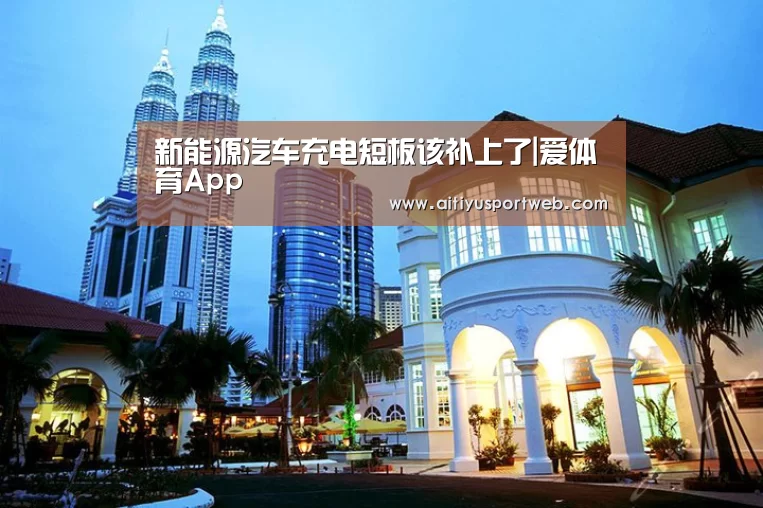 新能源汽车充电短板该补上了|爱体育App(图1) 爱体育