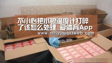 不小心把水银温度计打碎了该怎么处理_爱体育App(图3) 爱体育官网