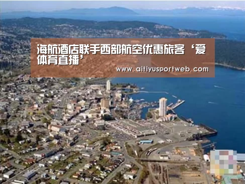 海航酒店联手西部航空优惠旅客‘爱体育直播’(图2) 爱体育直播