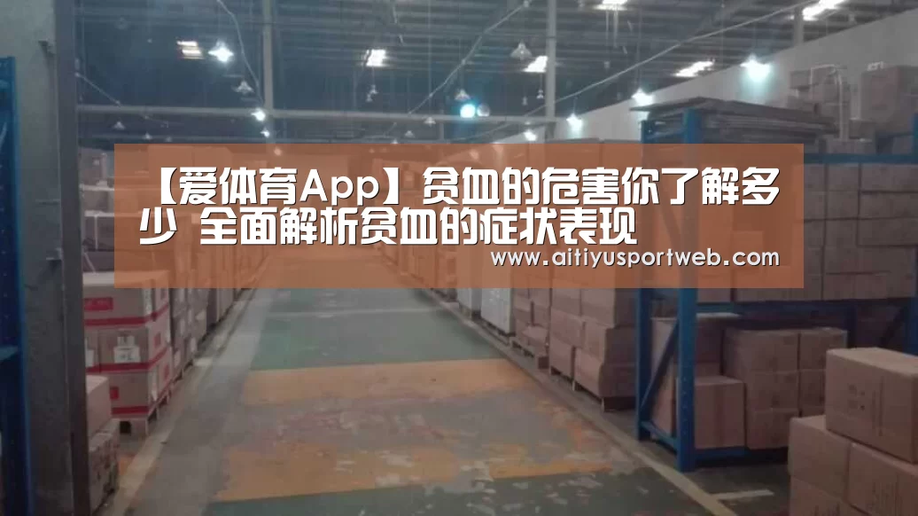 【爱体育App】贫血的危害你了解多少 全面解析贫血的症状表现(图4) 爱体育