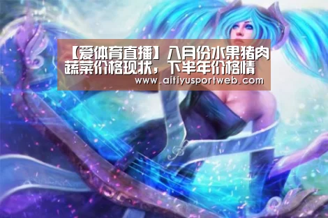 【爱体育直播】八月份水果猪肉蔬菜价格现状,下半年价格情况会怎样?(图1) 爱体育App