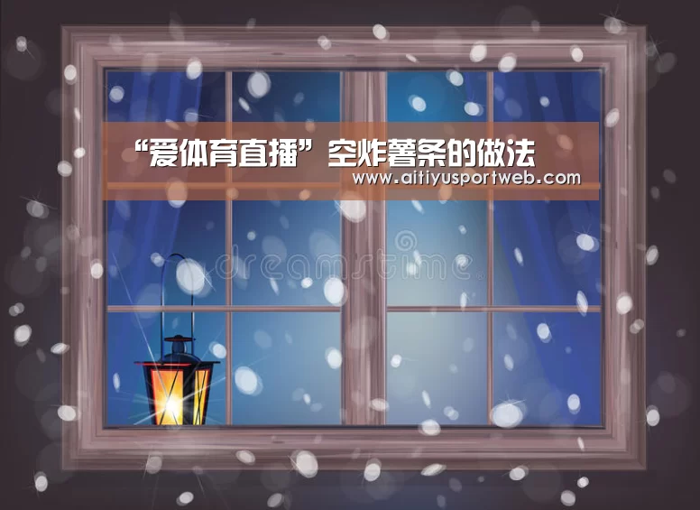 “爱体育直播”空炸薯条的做法(图2) 爱体育直播