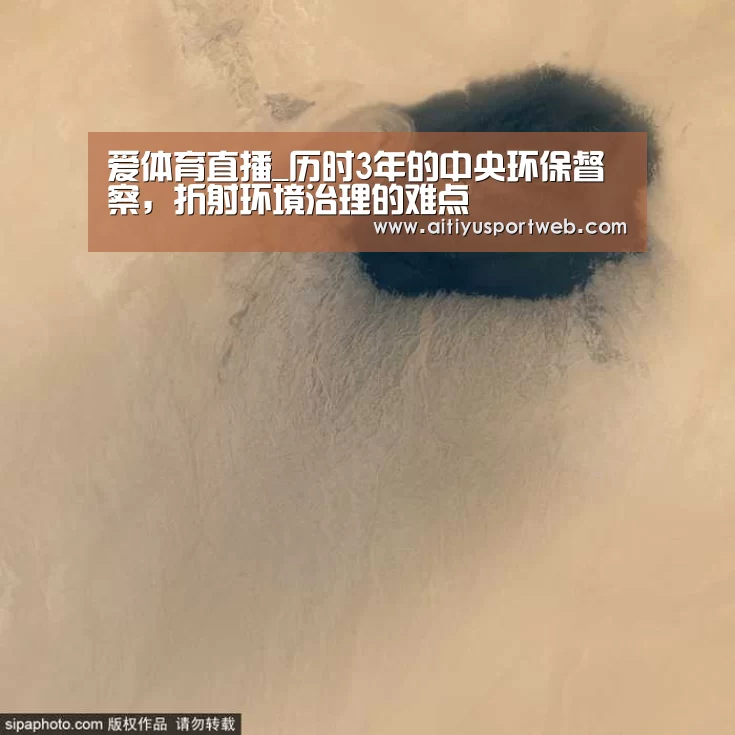 爱体育直播_历时3年的中央环保督察,折射环境治理的难点(图3) 爱体育App