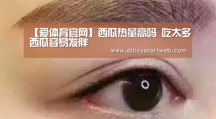 【爱体育官网】西瓜热量高吗 吃太多西瓜容易发胖(图2) 爱体育直播